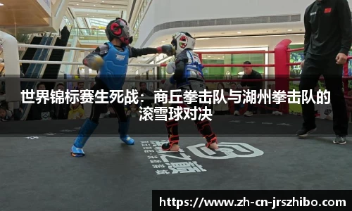 世界锦标赛生死战：商丘拳击队与湖州拳击队的滚雪球对决