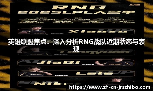 英雄联盟焦点：深入分析RNG战队近期状态与表现